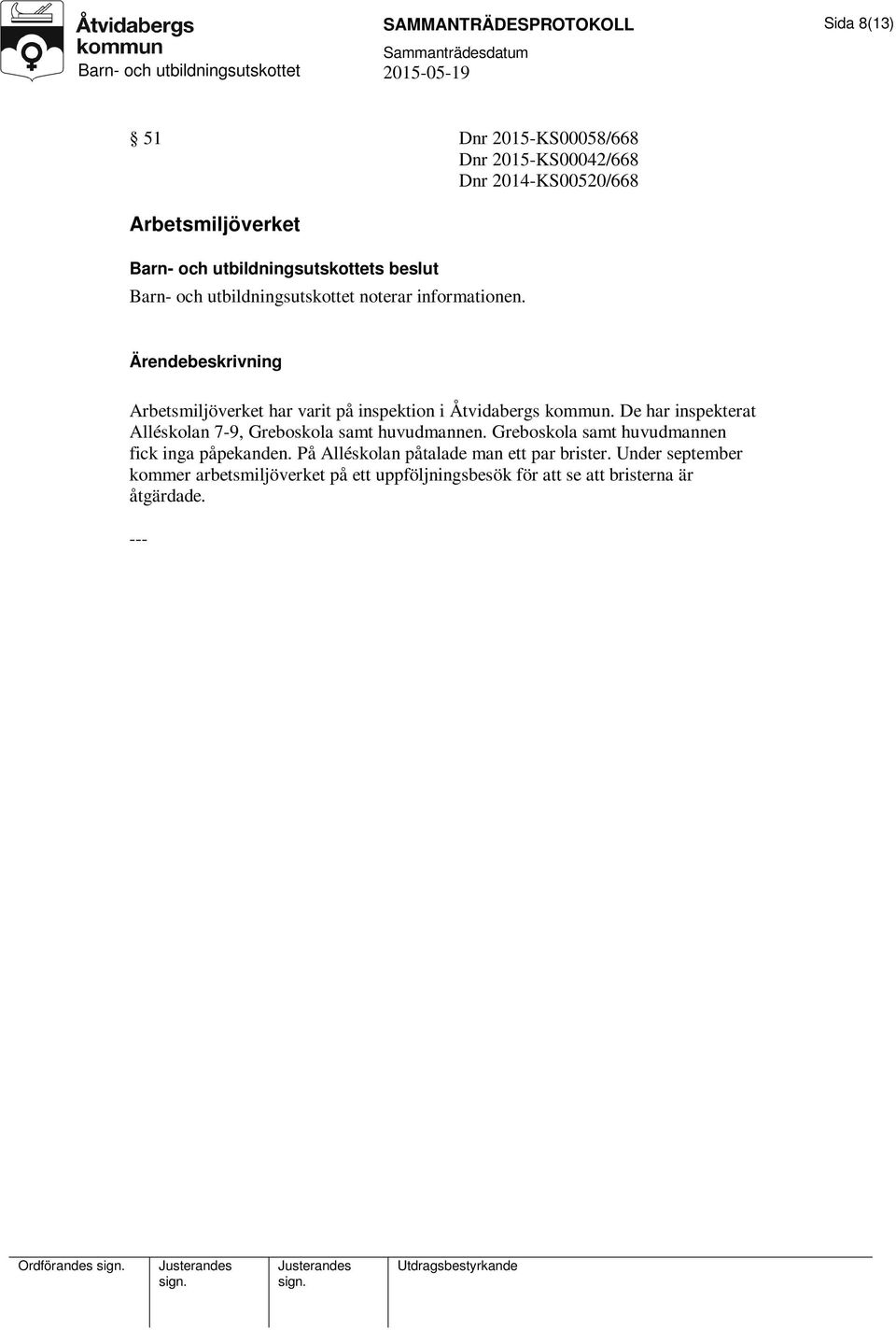 De har inspekterat Alléskolan 7-9, Greboskola samt huvudmannen. Greboskola samt huvudmannen fick inga påpekanden.
