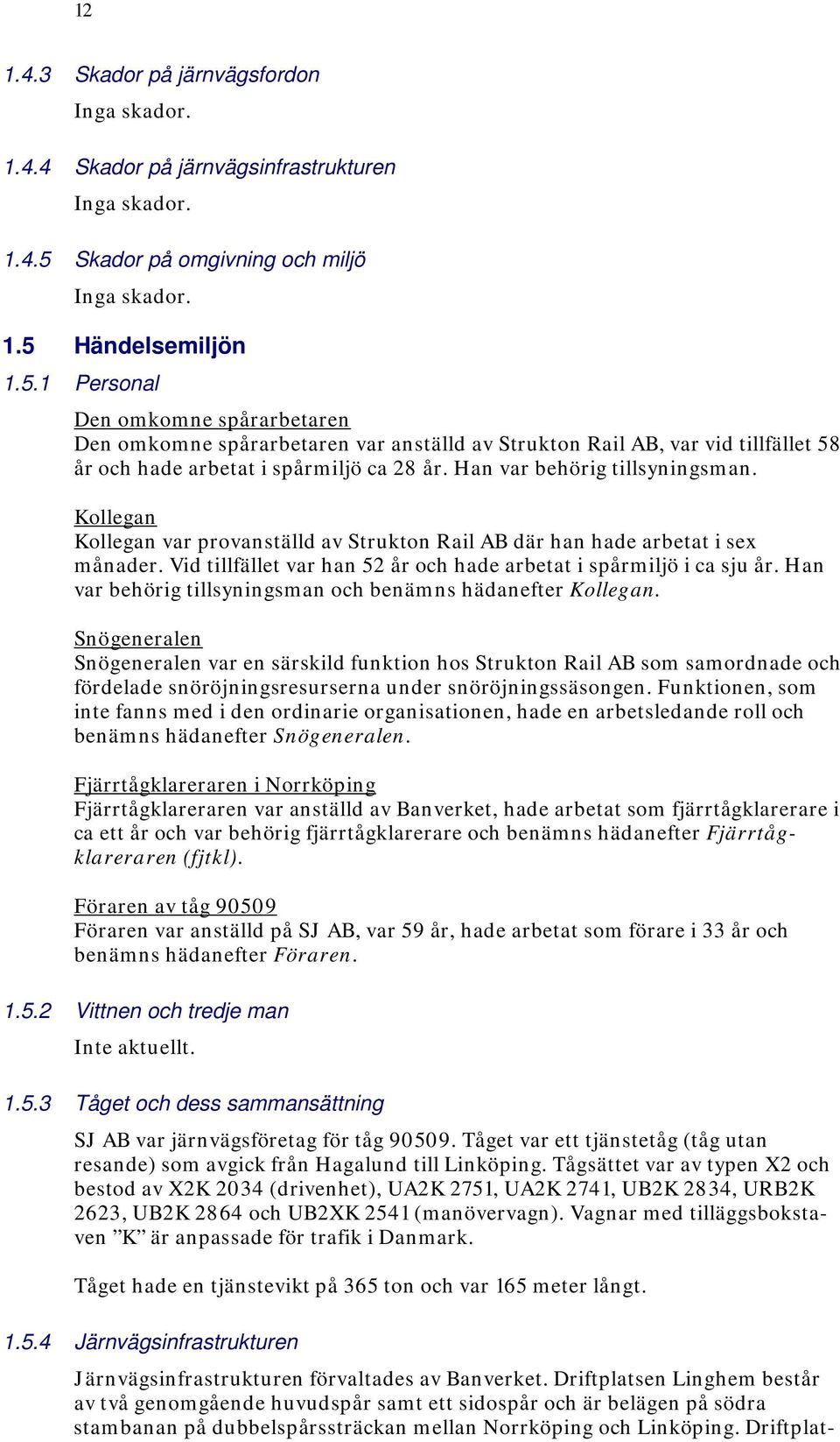Händelsemiljön 1.5.1 Personal Den omkomne spårarbetaren Den omkomne spårarbetaren var anställd av Strukton Rail AB, var vid tillfället 58 år och hade arbetat i spårmiljö ca 28 år.