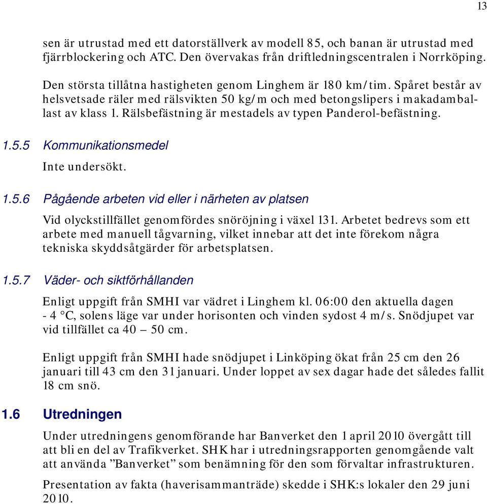 Rälsbefästning är mestadels av typen Panderol-befästning. 1.5.5 Kommunikationsmedel Inte undersökt. 1.5.6 Pågående arbeten vid eller i närheten av platsen Vid olyckstillfället genomfördes snöröjning i växel 131.