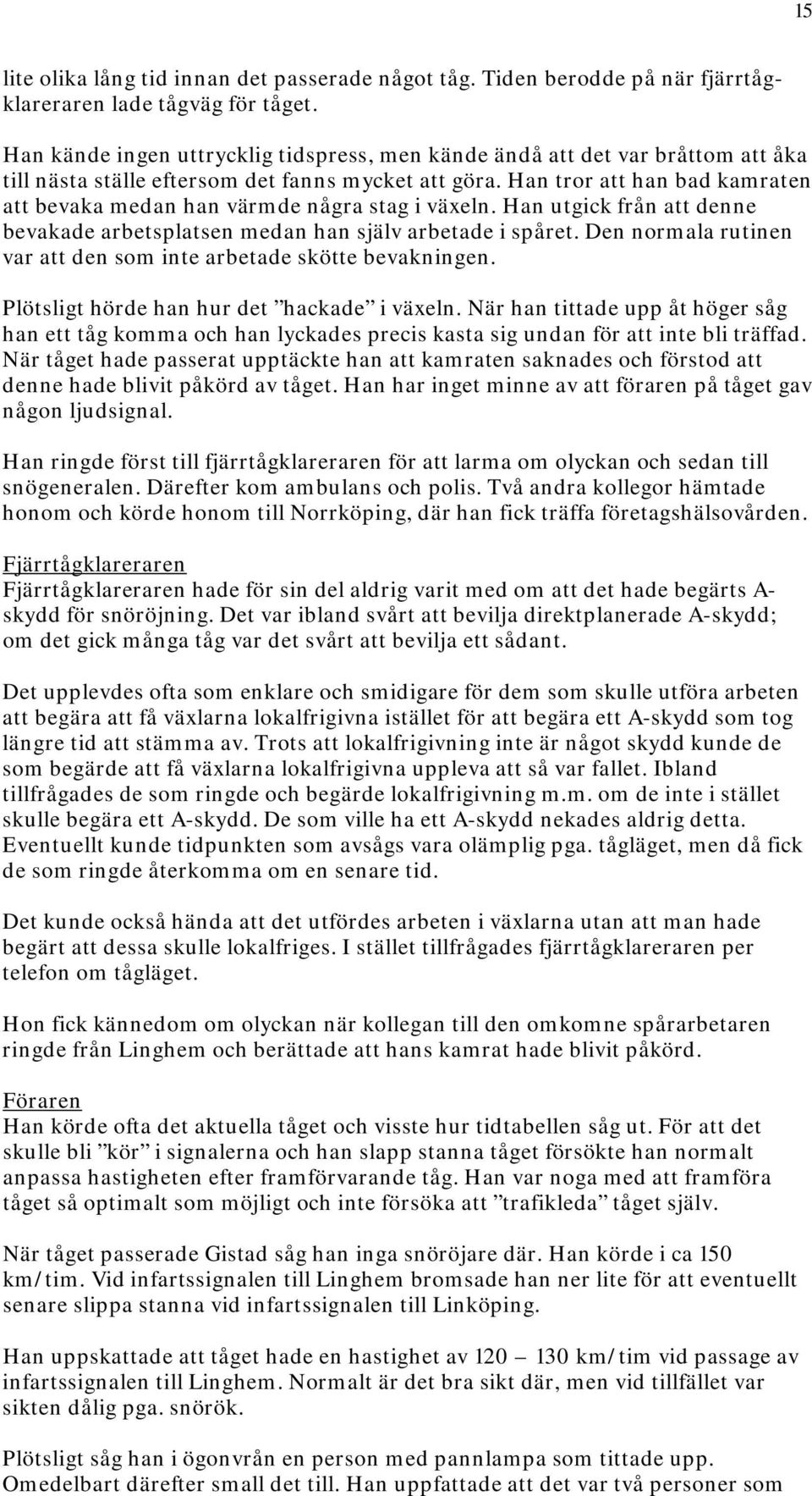 Han tror att han bad kamraten att bevaka medan han värmde några stag i växeln. Han utgick från att denne bevakade arbetsplatsen medan han själv arbetade i spåret.