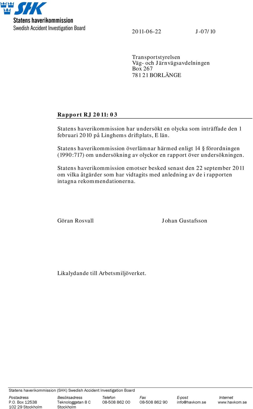 Statens haverikommission emotser besked senast den 22 september 2011 om vilka åtgärder som har vidtagits med anledning av de i rapporten intagna rekommendationerna.
