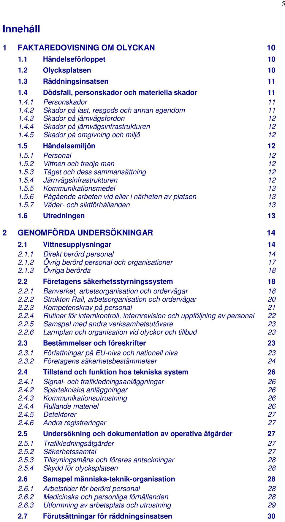 5.4 Järnvägsinfrastrukturen 12 1.5.5 Kommunikationsmedel 13 1.5.6 Pågående arbeten vid eller i närheten av platsen 13 1.5.7 Väder- och siktförhållanden 13 1.