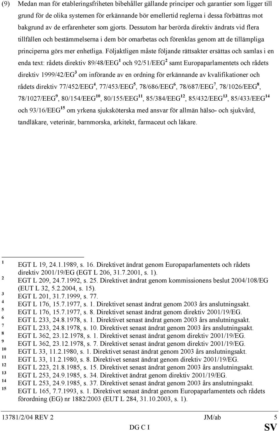 Följaktligen måste följande rättsakter ersättas och samlas i en enda text: rådets direktiv 89/48/EEG 1 och 92/51/EEG 2 samt Europaparlamentets och rådets direktiv 1999/42/EG 3 om införande av en