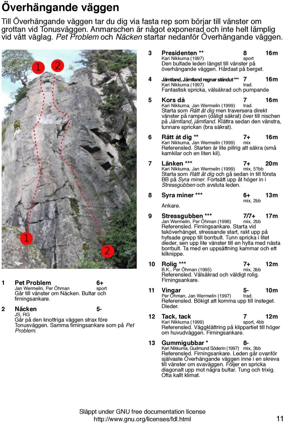 2 Näcken 5- JS, RG Går på den knottriga väggen strax före Tonusväggen. Samma firningsankare som på Pet Problem.