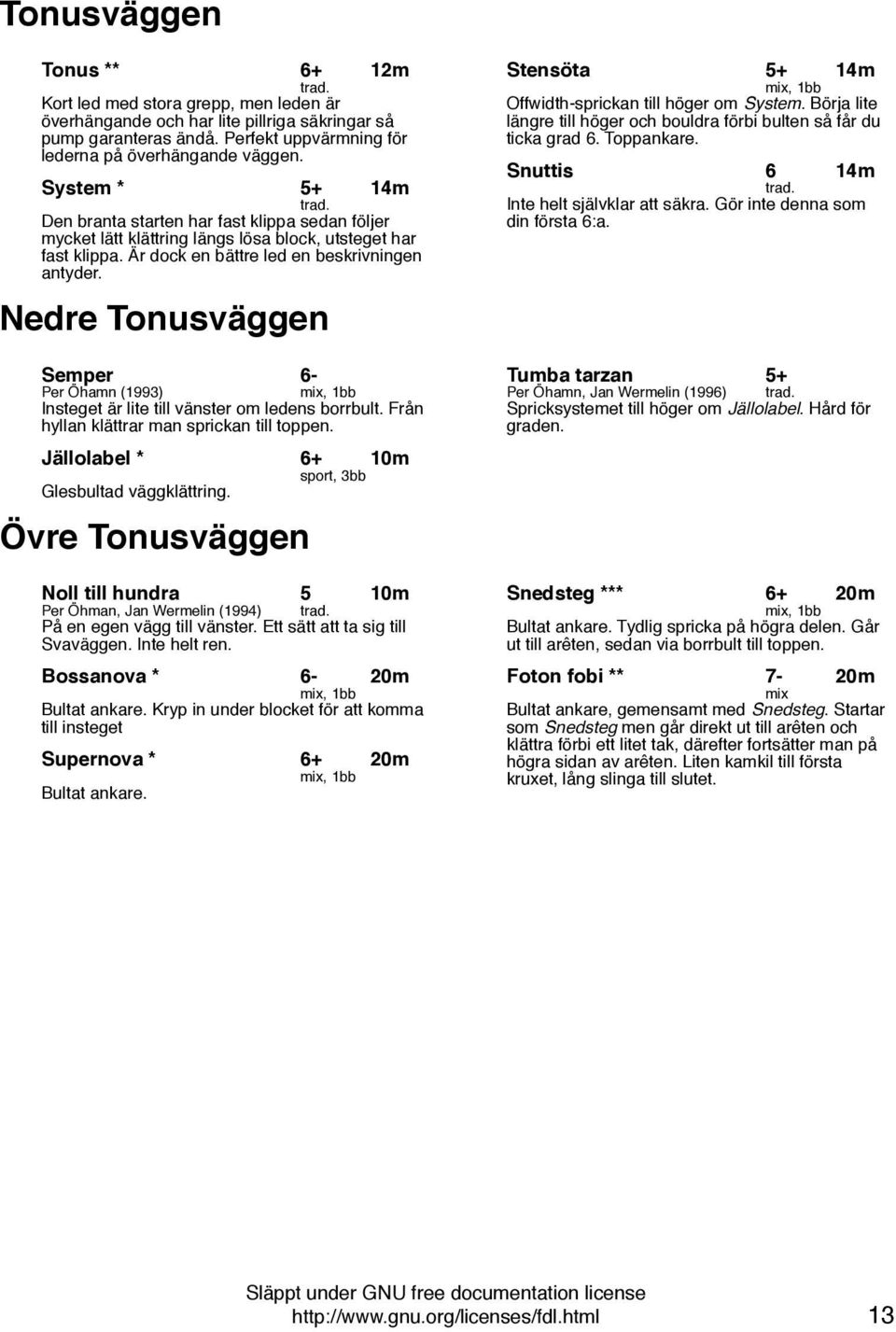 Nedre Tonusväggen Semper 6- Per Öhamn (1993) Insteget är lite till vänster om ledens borrbult. Från hyllan klättrar man sprickan till toppen. Jällolabel * 6+ 10m sport, 3bb Glesbultad väggklättring.