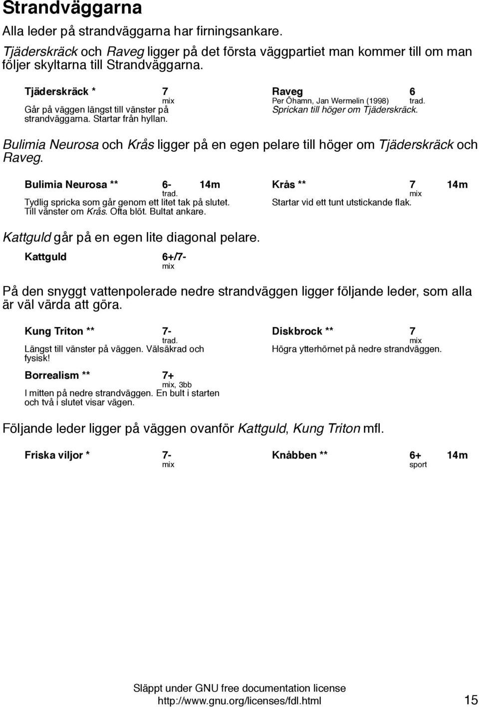 Bulimia Neurosa och Krås ligger på en egen pelare till höger om Tjäderskräck och Raveg. Bulimia Neurosa ** 6-14m Tydlig spricka som går genom ett litet tak på slutet. Till vänster om Krås. Ofta blöt.