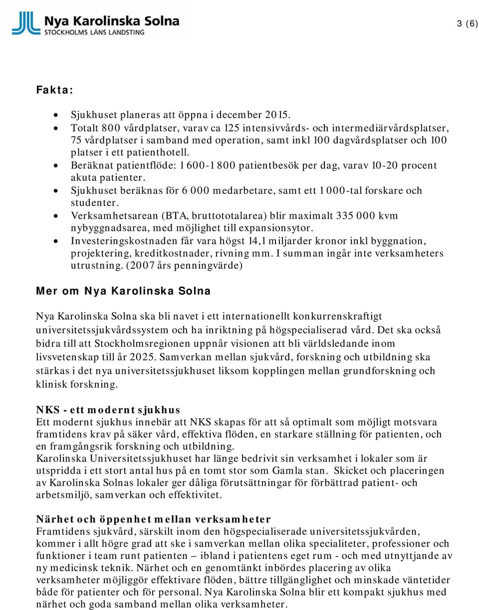 Beräknat patientflöde: 1 600-1 800 patientbesök per dag, varav 10-20 procent akuta patienter. Sjukhuset beräknas för 6 000 medarbetare, samt ett 1 000-tal forskare och studenter.