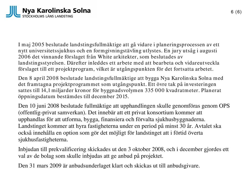 Därefter inleddes ett arbete med att bearbeta och vidareutveckla förslaget till ett projektprogram, vilket är utgångspunkten för det fortsatta arbetet.