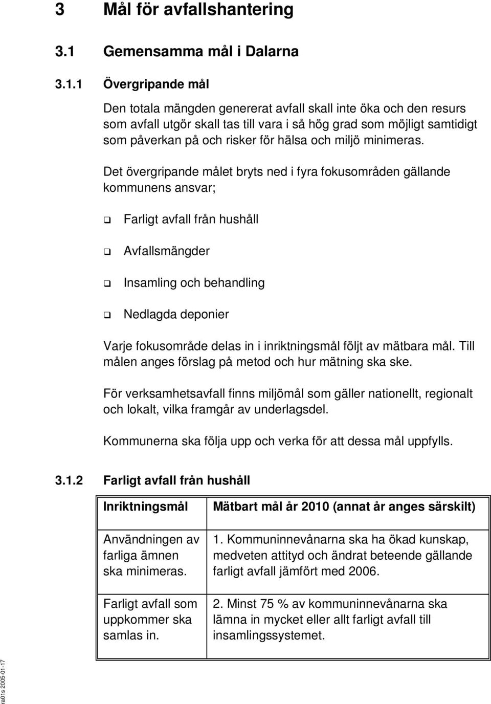 1 Övergripande mål Den totala mängden genererat avfall skall inte öka och den resurs som avfall utgör skall tas till vara i så hög grad som möjligt samtidigt som påverkan på och risker för hälsa och