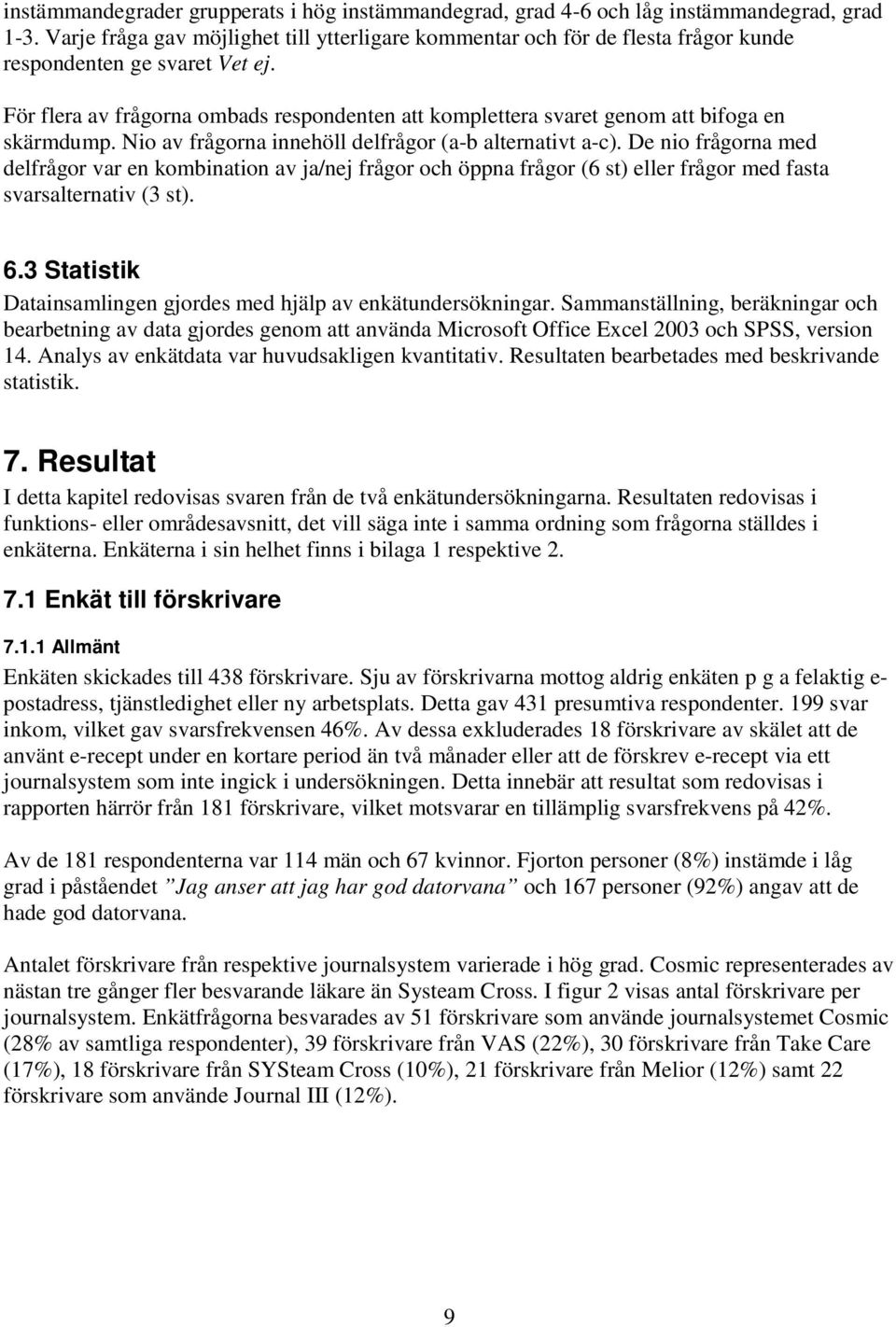 För flera av frågorna ombads respondenten att komplettera svaret genom att bifoga en skärmdump. Nio av frågorna innehöll delfrågor (a-b alternativt a-c).