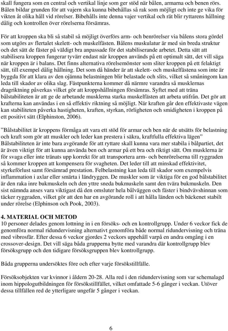 Bibehålls inte denna vajer vertikal och rät blir ryttarens hållning dålig och kontrollen över rörelserna försämras.