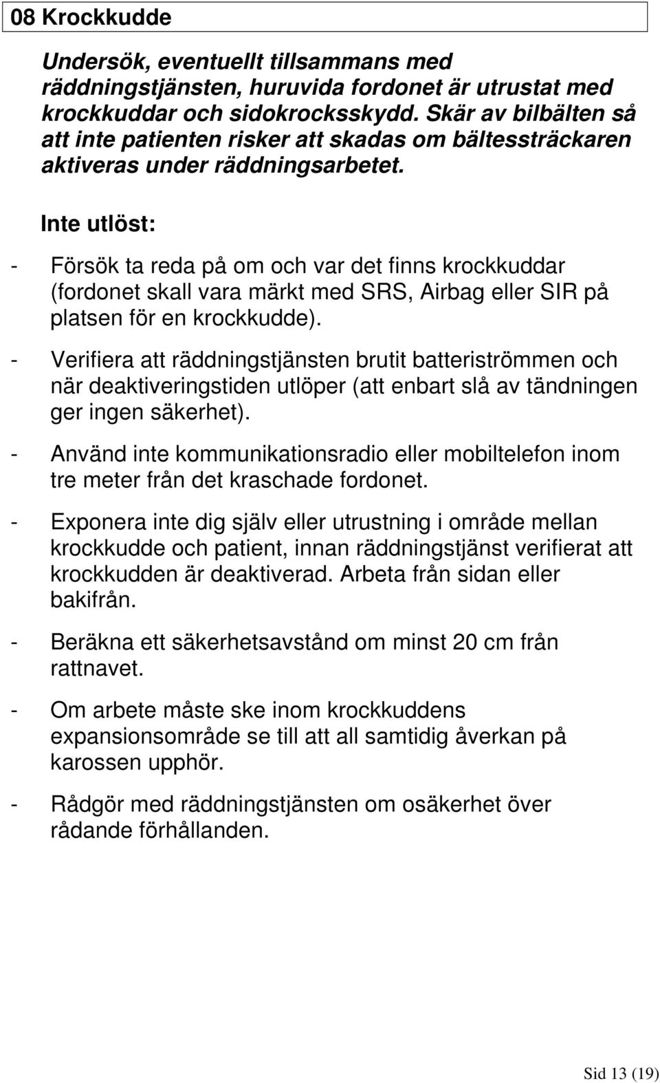 Inte utlöst: - Försök ta reda på om och var det finns krockkuddar (fordonet skall vara märkt med SRS, Airbag eller SIR på platsen för en krockkudde).