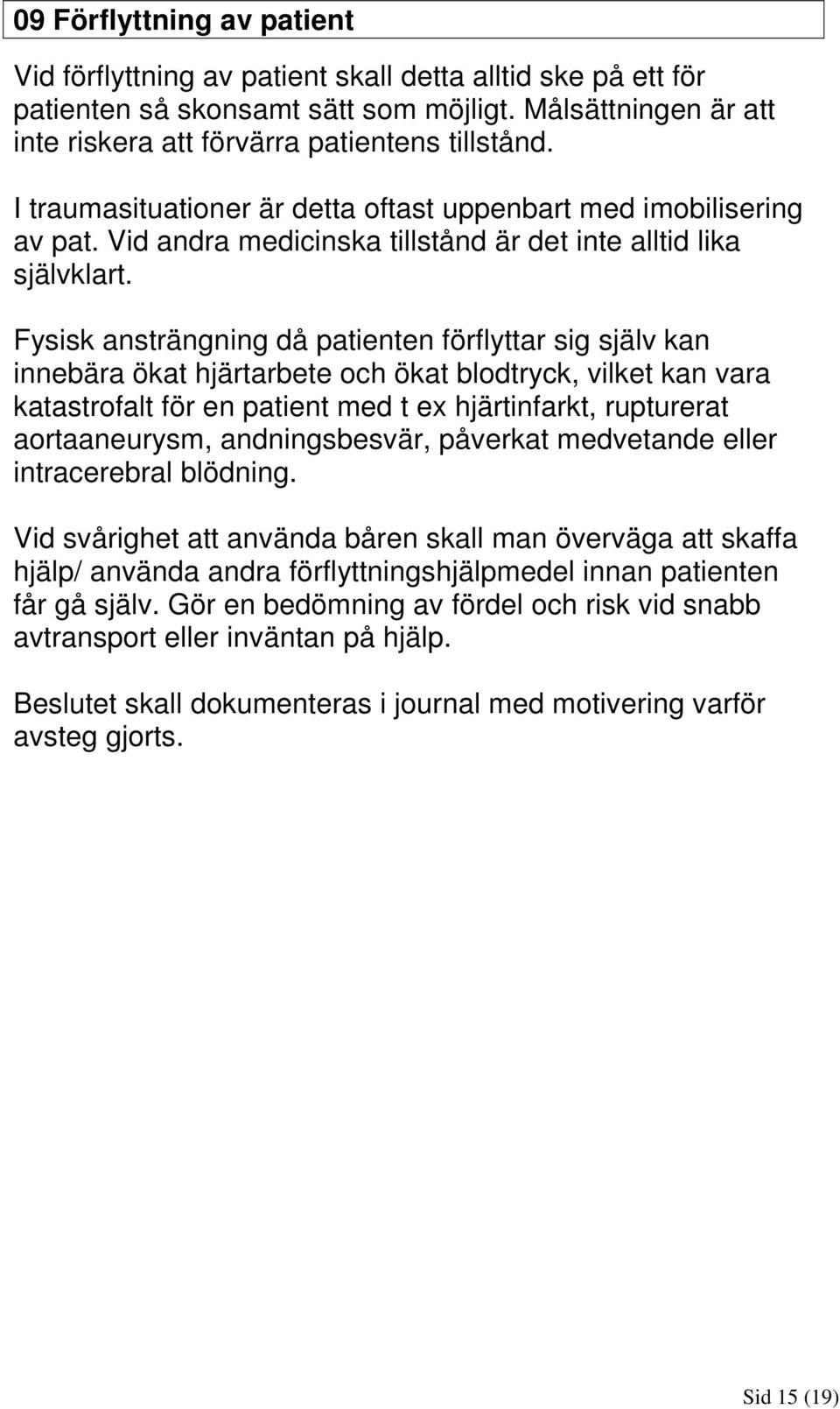 Fysisk ansträngning då patienten förflyttar sig själv kan innebära ökat hjärtarbete och ökat blodtryck, vilket kan vara katastrofalt för en patient med t ex hjärtinfarkt, rupturerat aortaaneurysm,