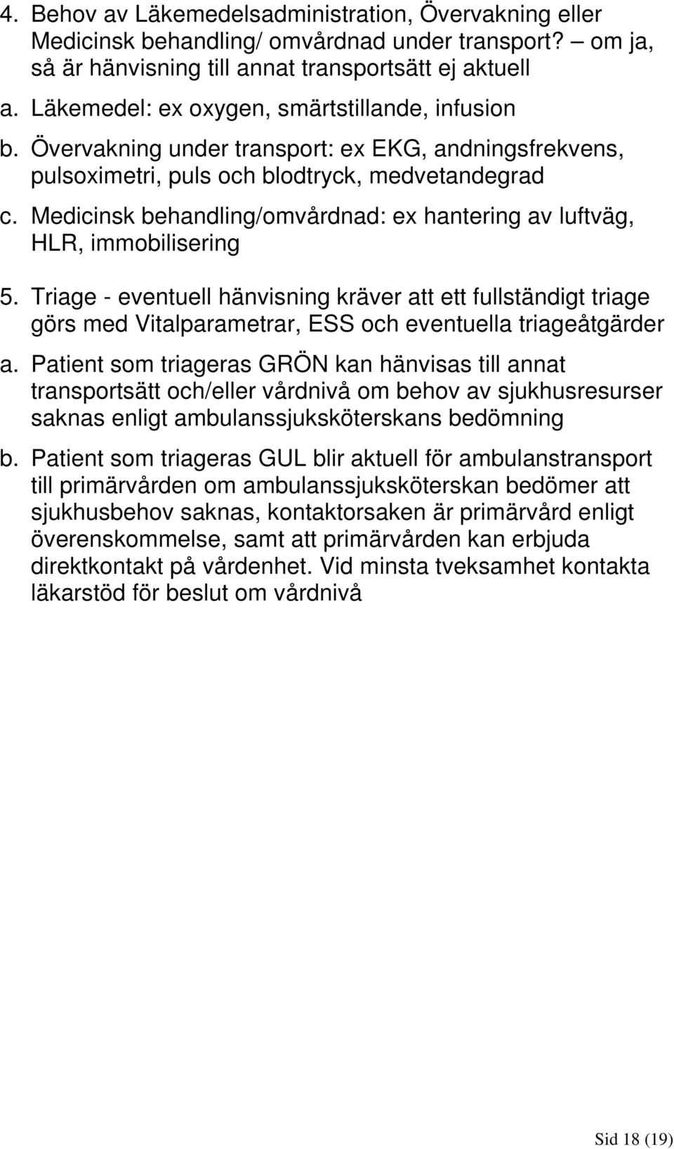 Medicinsk behandling/omvårdnad: ex hantering av luftväg, HLR, immobilisering 5.