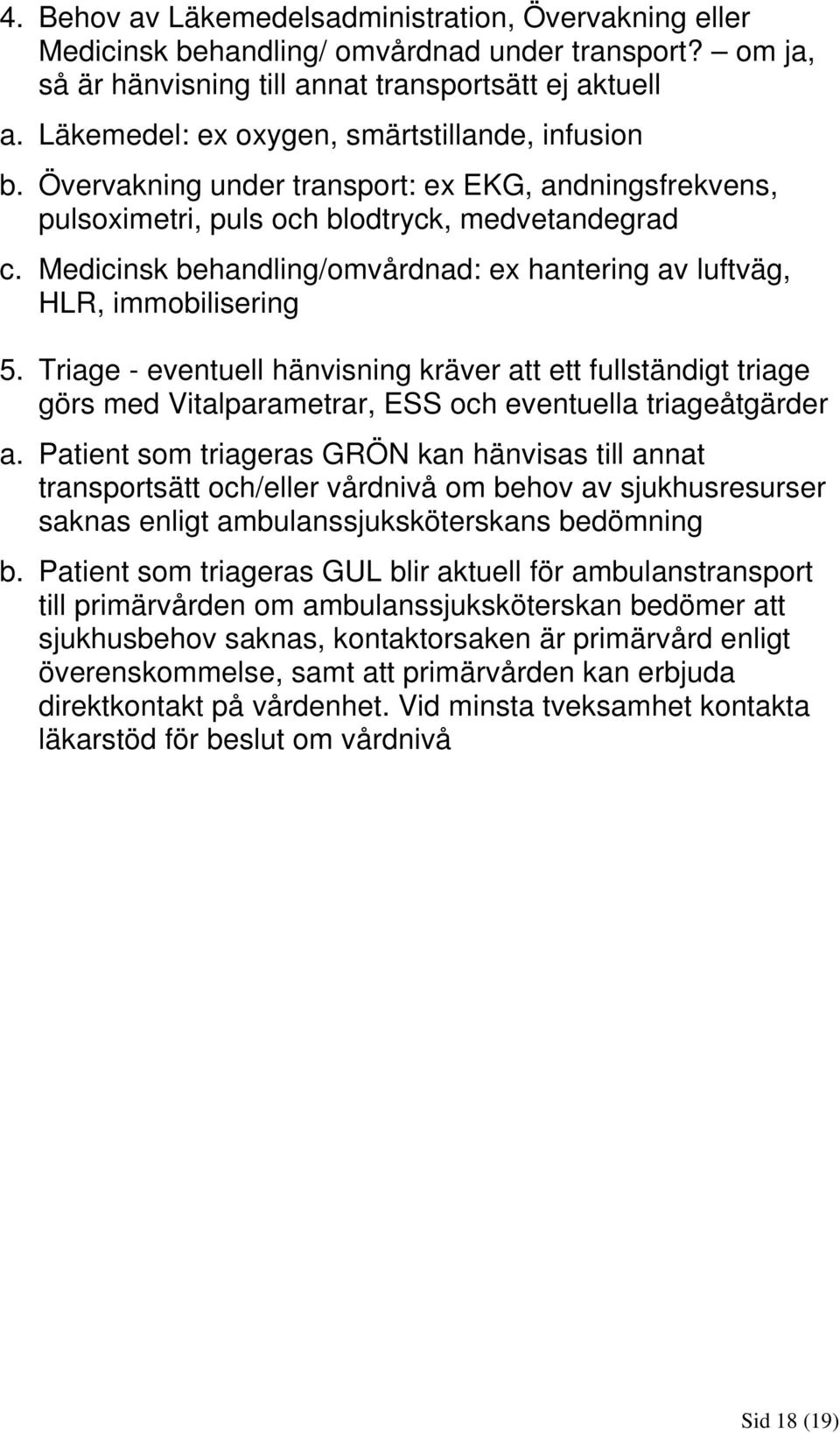 Medicinsk behandling/omvårdnad: ex hantering av luftväg, HLR, immobilisering 5.