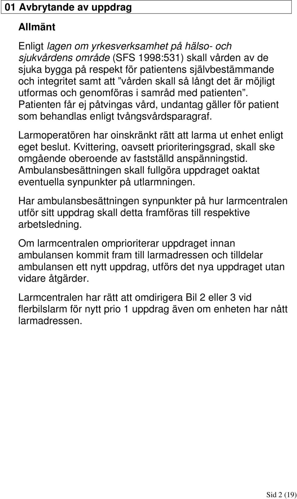 Patienten får ej påtvingas vård, undantag gäller för patient som behandlas enligt tvångsvårdsparagraf. Larmoperatören har oinskränkt rätt att larma ut enhet enligt eget beslut.