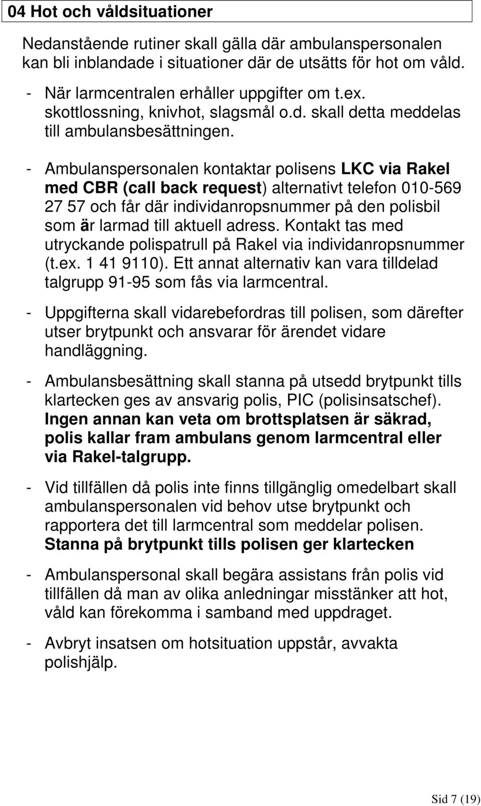 - Ambulanspersonalen kontaktar polisens LKC via Rakel med CBR (call back request) alternativt telefon 010-569 27 57 och får där individanropsnummer på den polisbil som är larmad till aktuell adress.