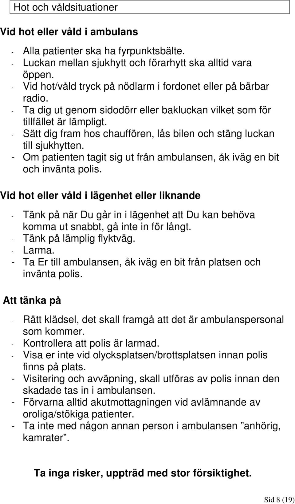 - Sätt dig fram hos chauffören, lås bilen och stäng luckan till sjukhytten. - Om patienten tagit sig ut från ambulansen, åk iväg en bit och invänta polis.