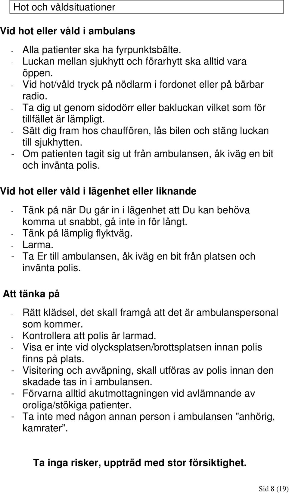 - Sätt dig fram hos chauffören, lås bilen och stäng luckan till sjukhytten. - Om patienten tagit sig ut från ambulansen, åk iväg en bit och invänta polis.