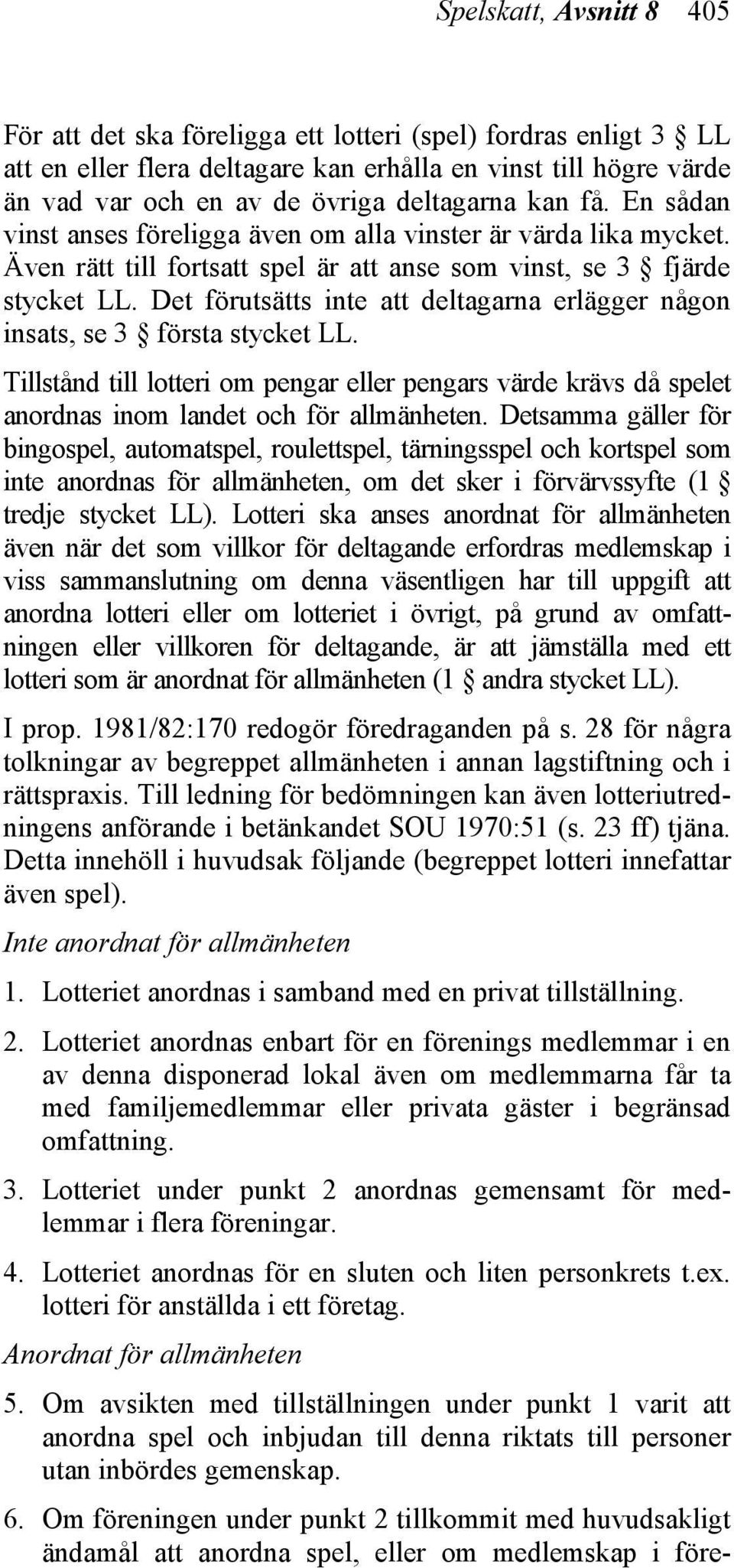 Det förutsätts inte att deltagarna erlägger någon insats, se 3 första stycket LL. Tillstånd till lotteri om pengar eller pengars värde krävs då spelet anordnas inom landet och för allmänheten.