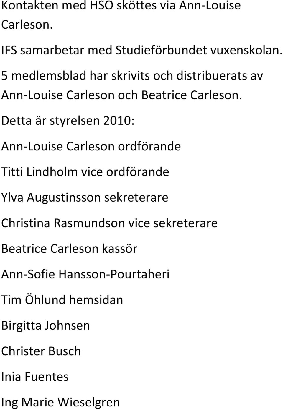 Detta är styrelsen 2010: Ann-Louise Carleson ordförande Titti Lindholm vice ordförande Ylva Augustinsson sekreterare