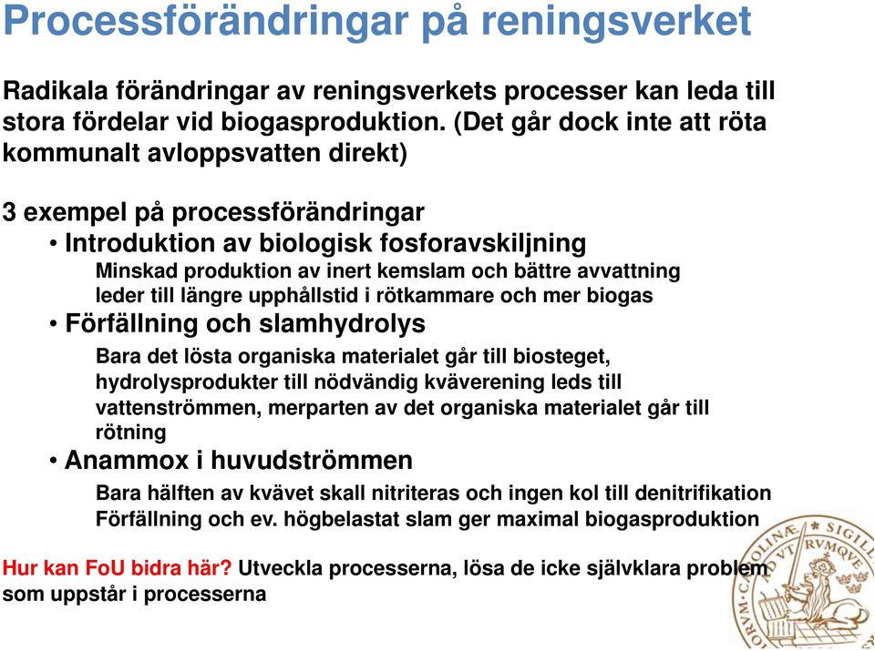 leder till längre upphållstid i rötkammare och mer biogas Förfällning och slamhydrolys Bara det lösta organiska materialet går till biosteget, hydrolysprodukter till nödvändig kväverening leds till