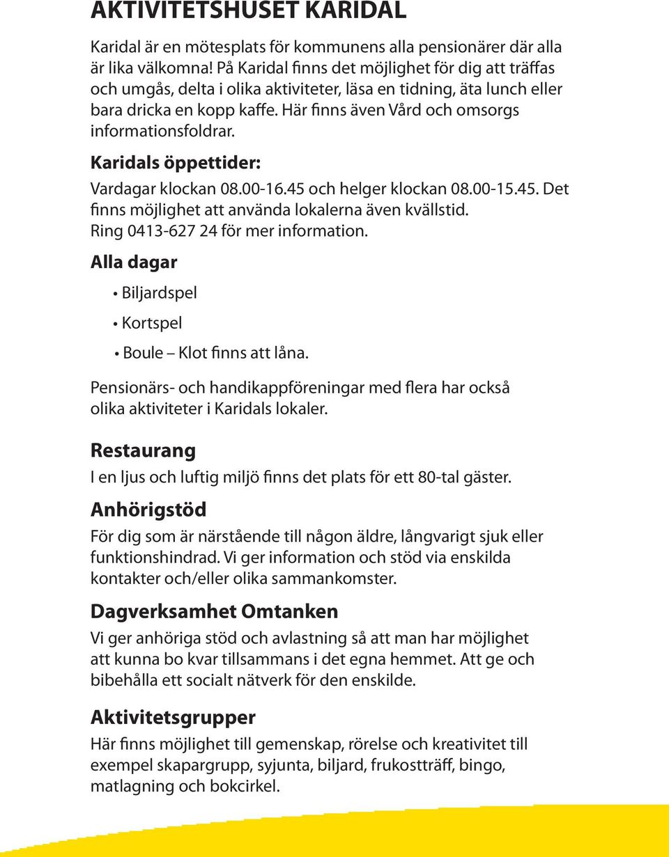 Här finns även Vård och omsorgs informationsfoldrar. Karidals öppettider: Vardagar klockan 08.00-16.45 och helger klockan 08.00-15.45. Det finns möjlighet att använda lokalerna även kvällstid.