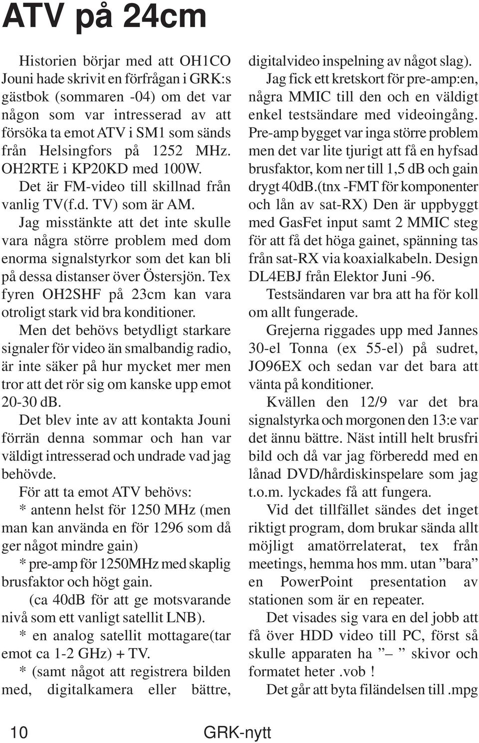 Jag misstänkte att det inte skulle vara några större problem med dom enorma signalstyrkor som det kan bli på dessa distanser över Östersjön.