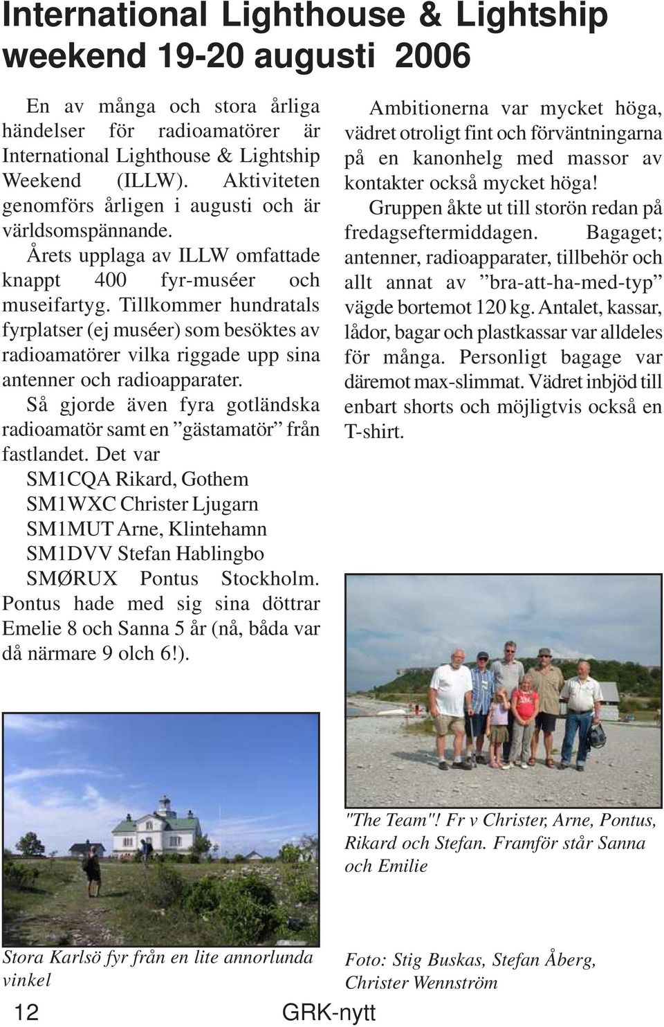 Tillkommer hundratals fyrplatser (ej muséer) som besöktes av radioamatörer vilka riggade upp sina antenner och radioapparater.