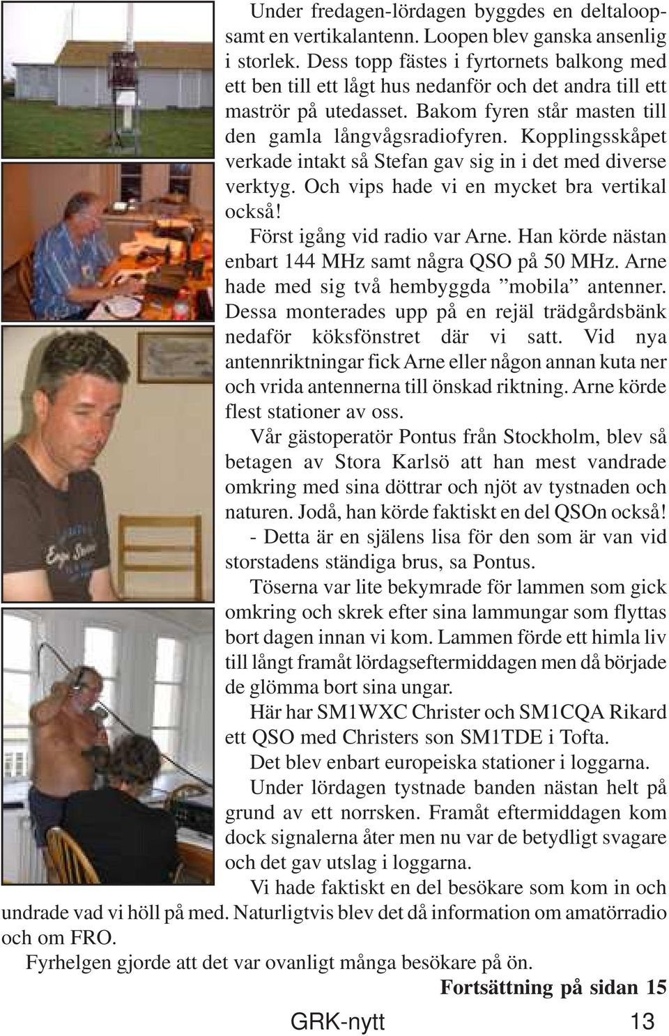 Kopplingsskåpet verkade intakt så Stefan gav sig in i det med diverse verktyg. Och vips hade vi en mycket bra vertikal också! Först igång vid radio var Arne.