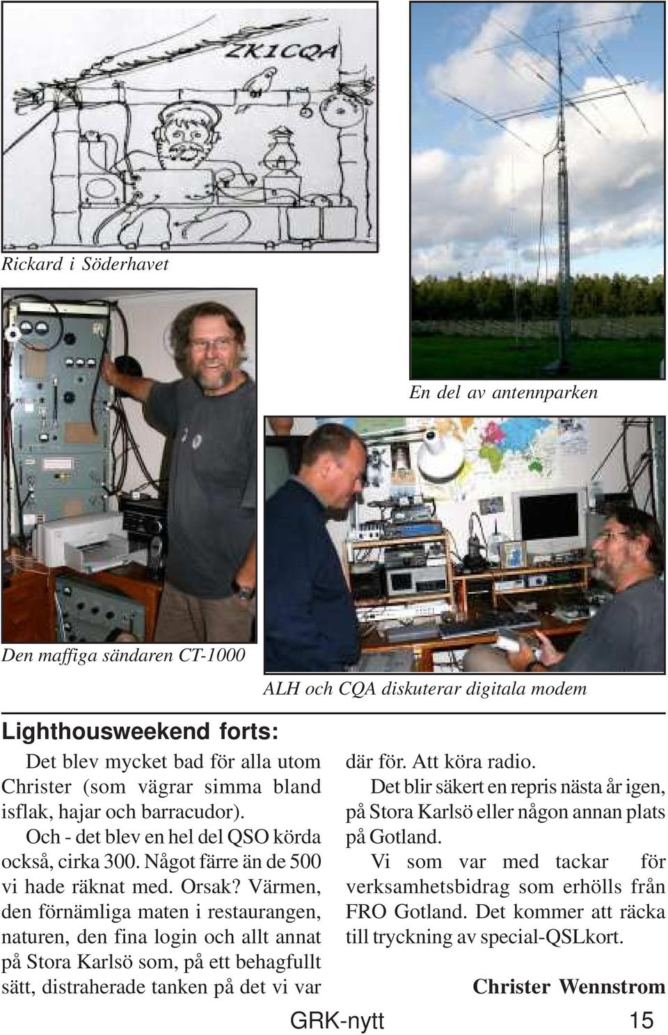 Värmen, den förnämliga maten i restaurangen, naturen, den fina login och allt annat på Stora Karlsö som, på ett behagfullt sätt, distraherade tanken på det vi var där för. Att köra radio.