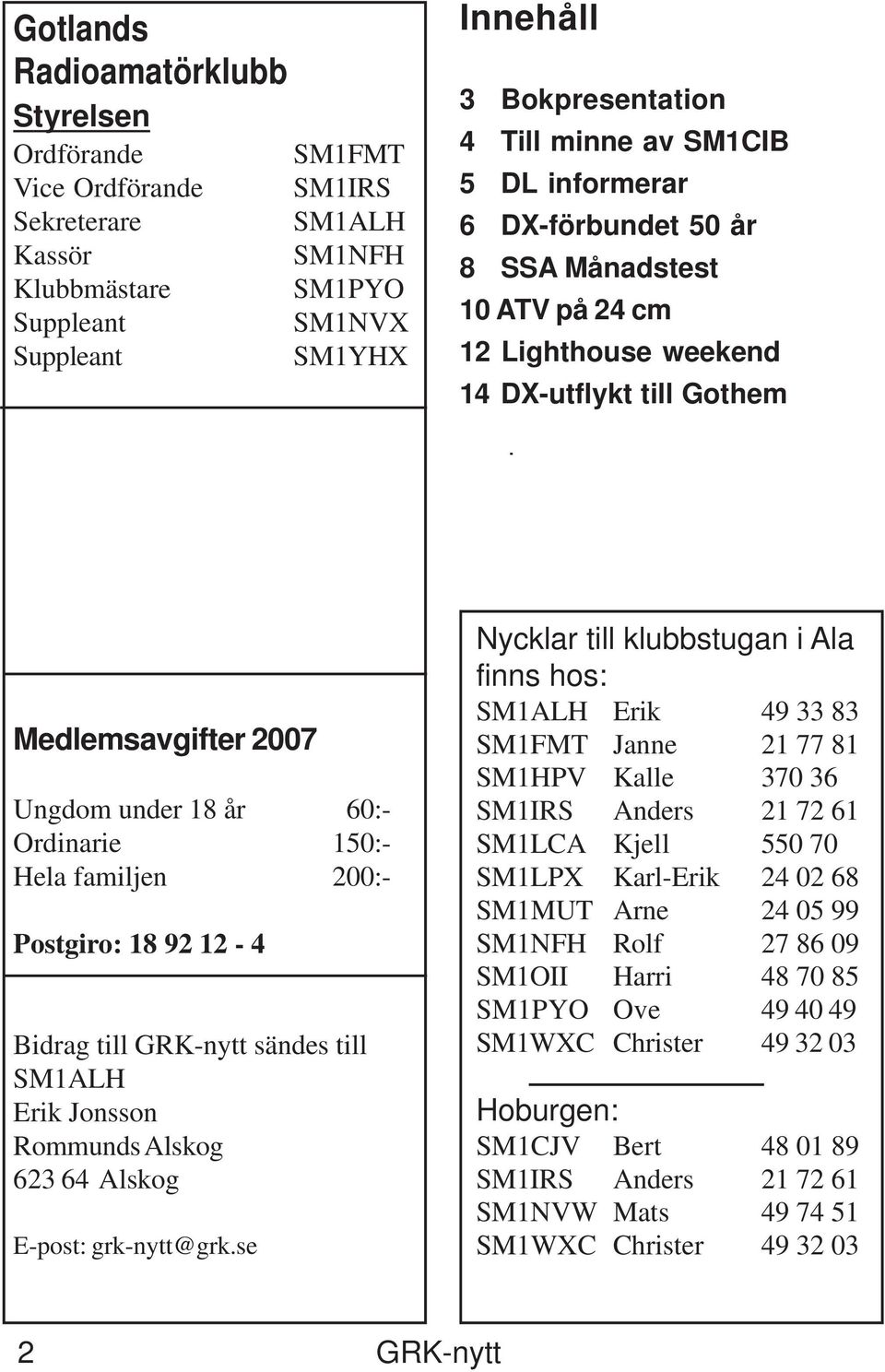 familjen 200:- Postgiro: 18 92 12-4 Bidrag till GRK-nytt sändes till SM1ALH Erik Jonsson Rommunds Alskog 623 64 Alskog E-post: grk-nytt@grk.
