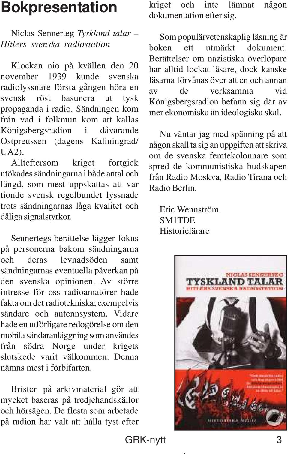 Allteftersom kriget fortgick utökades sändningarna i både antal och längd, som mest uppskattas att var tionde svensk regelbundet lyssnade trots sändningarnas låga kvalitet och dåliga signalstyrkor.