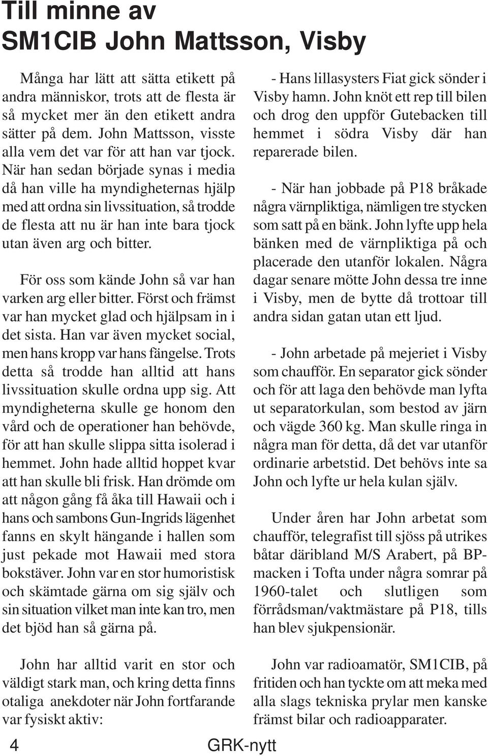 När han sedan började synas i media då han ville ha myndigheternas hjälp med att ordna sin livssituation, så trodde de flesta att nu är han inte bara tjock utan även arg och bitter.