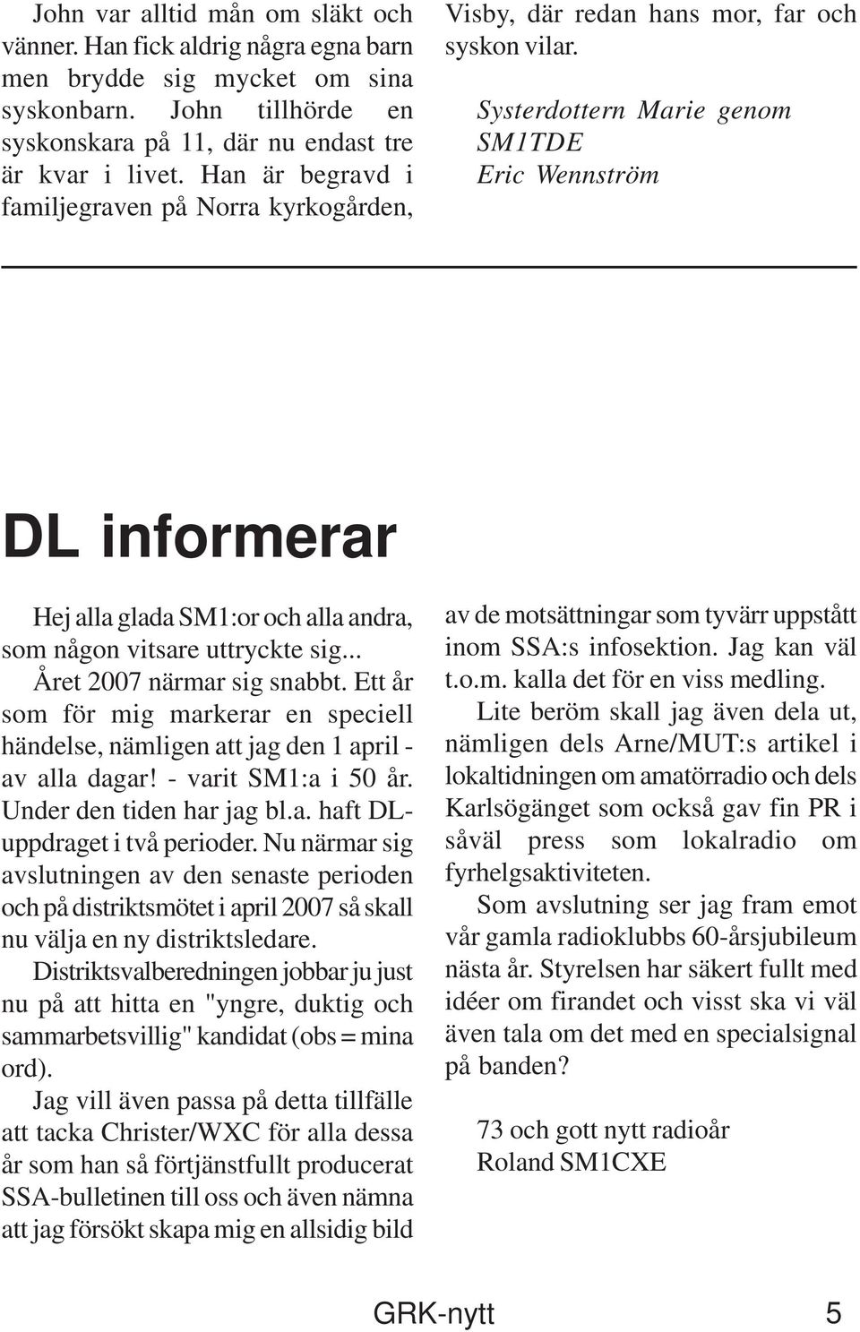 Systerdottern Marie genom SM1TDE Eric Wennström DL informerar Hej alla glada SM1:or och alla andra, som någon vitsare uttryckte sig... Året 2007 närmar sig snabbt.