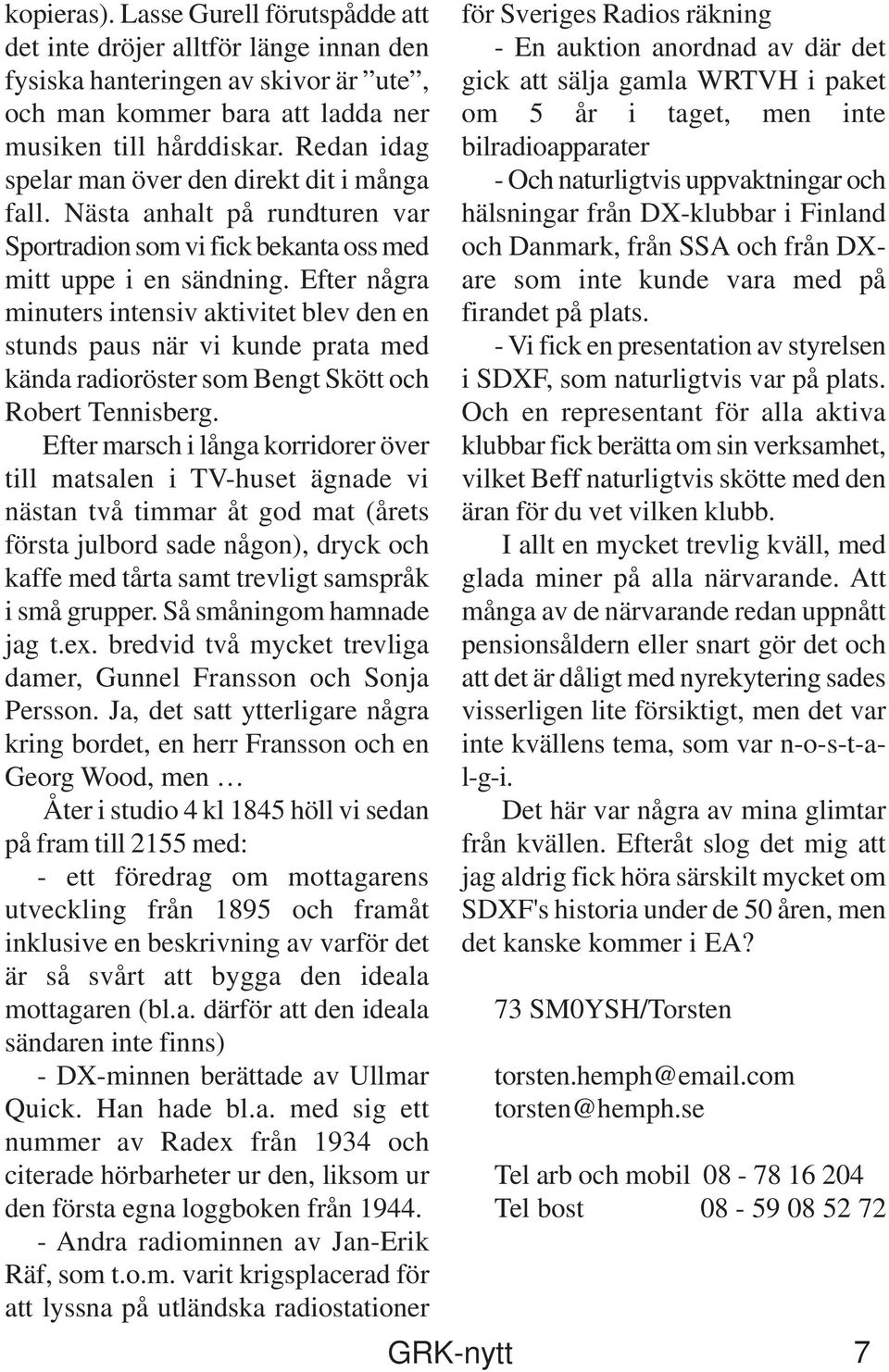 Efter några minuters intensiv aktivitet blev den en stunds paus när vi kunde prata med kända radioröster som Bengt Skött och Robert Tennisberg.