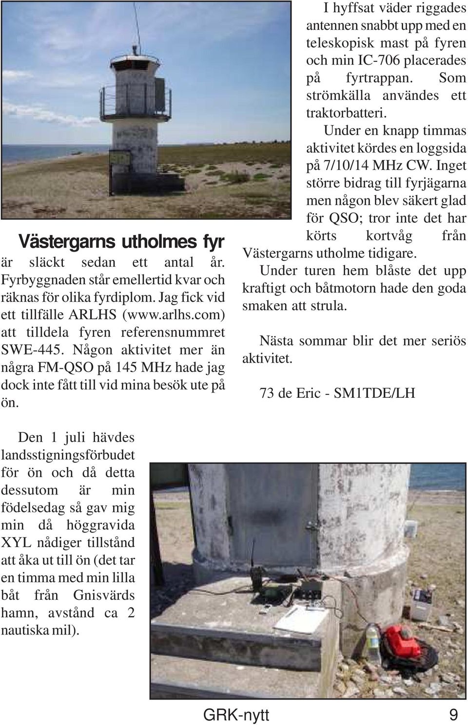 I hyffsat väder riggades antennen snabbt upp med en teleskopisk mast på fyren och min IC-706 placerades på fyrtrappan. Som strömkälla användes ett traktorbatteri.