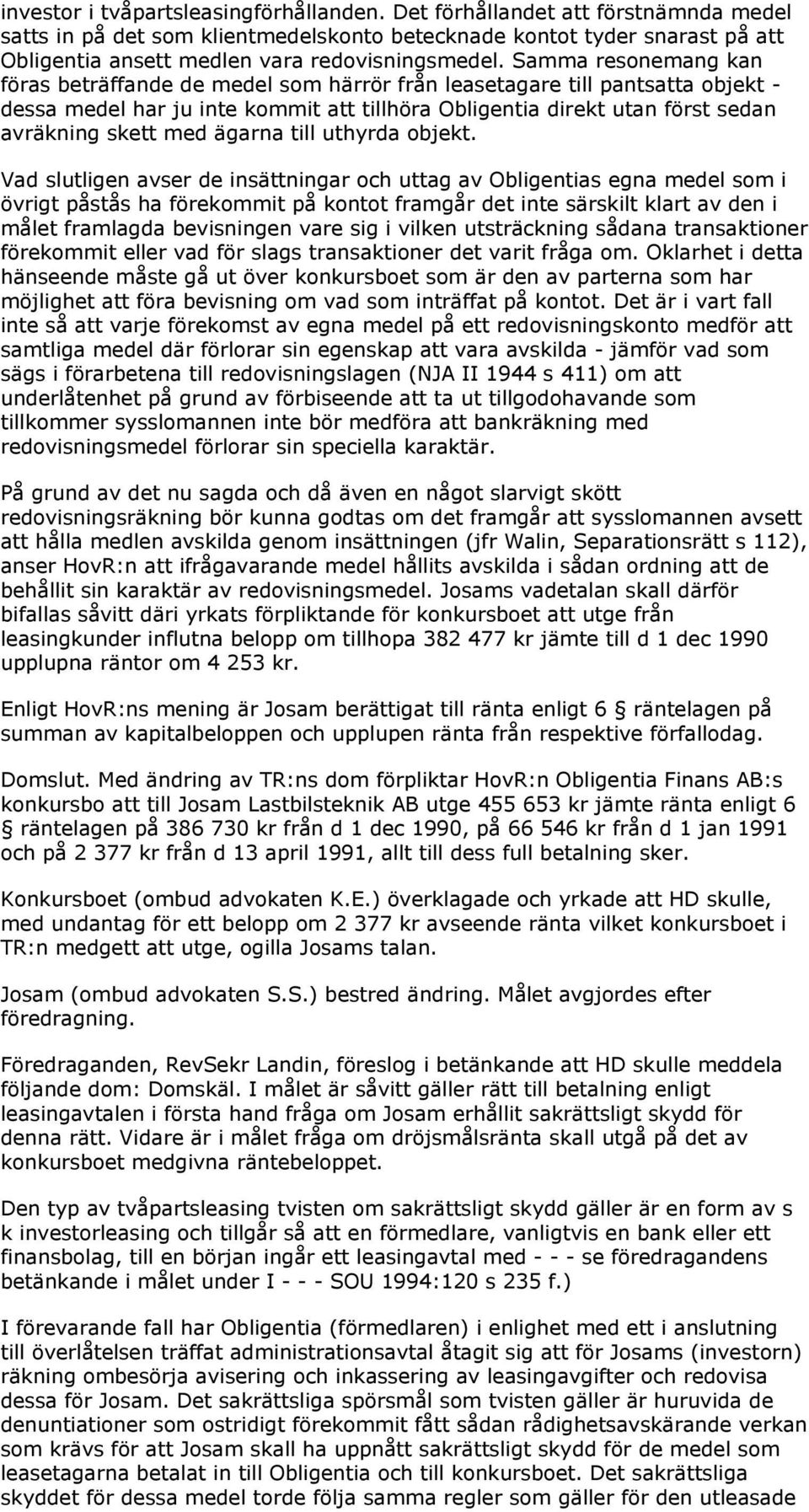 Samma resonemang kan föras beträffande de medel som härrör från leasetagare till pantsatta objekt - dessa medel har ju inte kommit att tillhöra Obligentia direkt utan först sedan avräkning skett med