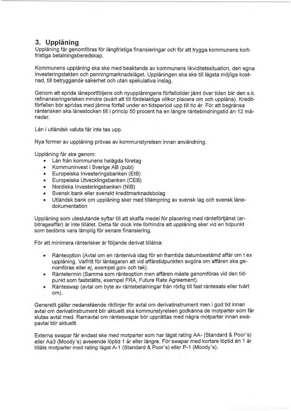Upplåningen ska ske till lägsta möjliga kostnad, till betryggande säkerhet och utan spekulativa inslag. Genom att sprida låneportföljens och nyupplåningens förfallotider jämt över tiden blir den s.k. refinansieringsrisken mindre (svårt att till fördelaktiga villkor placera om och upplåna).