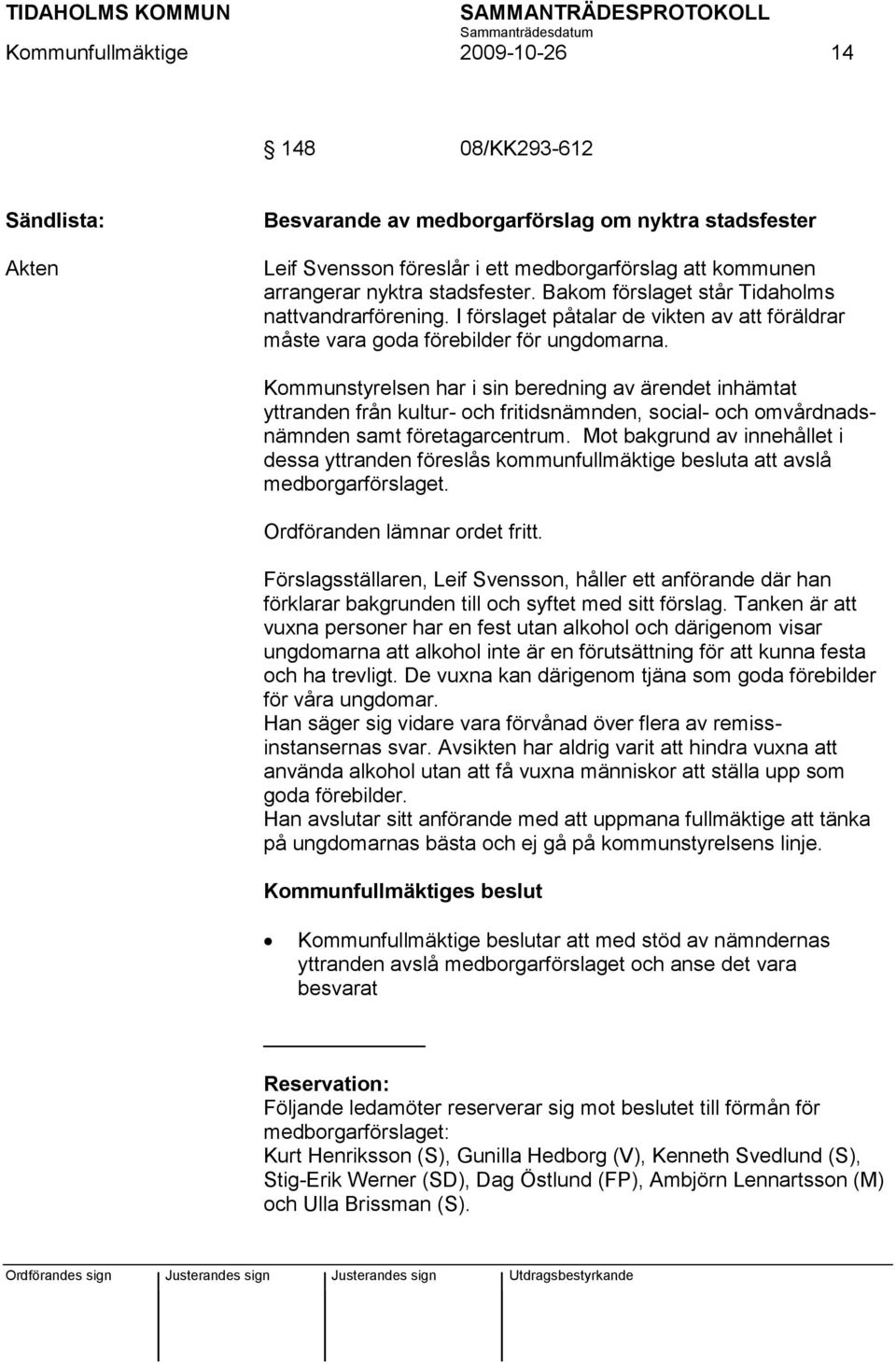 Kommunstyrelsen har i sin beredning av ärendet inhämtat yttranden från kultur- och fritidsnämnden, social- och omvårdnadsnämnden samt företagarcentrum.