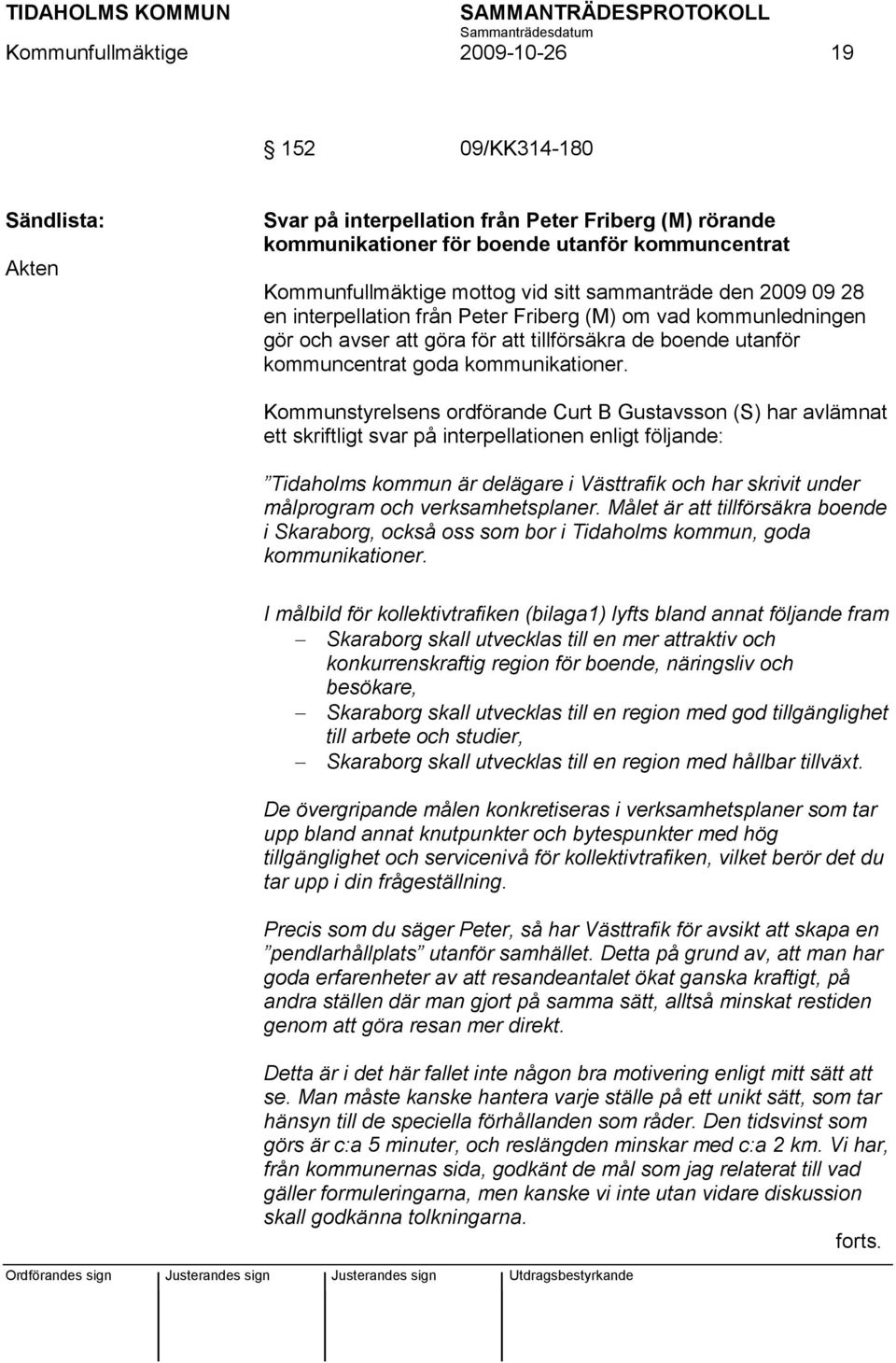 Kommunstyrelsens ordförande Curt B Gustavsson (S) har avlämnat ett skriftligt svar på interpellationen enligt följande: Tidaholms kommun är delägare i Västtrafik och har skrivit under målprogram och