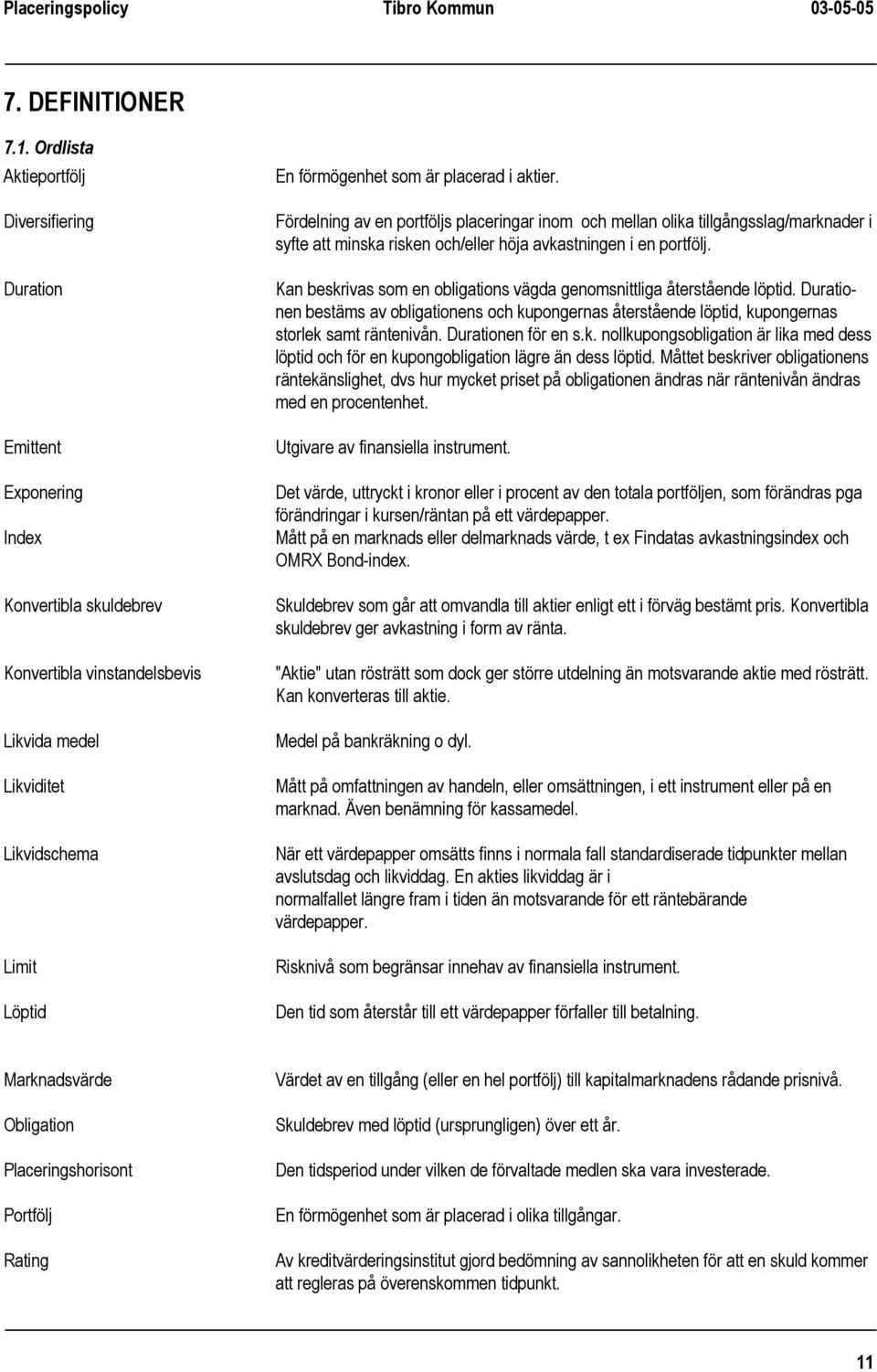 placerad i aktier. Fördelning av en portföljs placeringar inom och mellan olika tillgångsslag/marknader i syfte att minska risken och/eller höja avkastningen i en portfölj.
