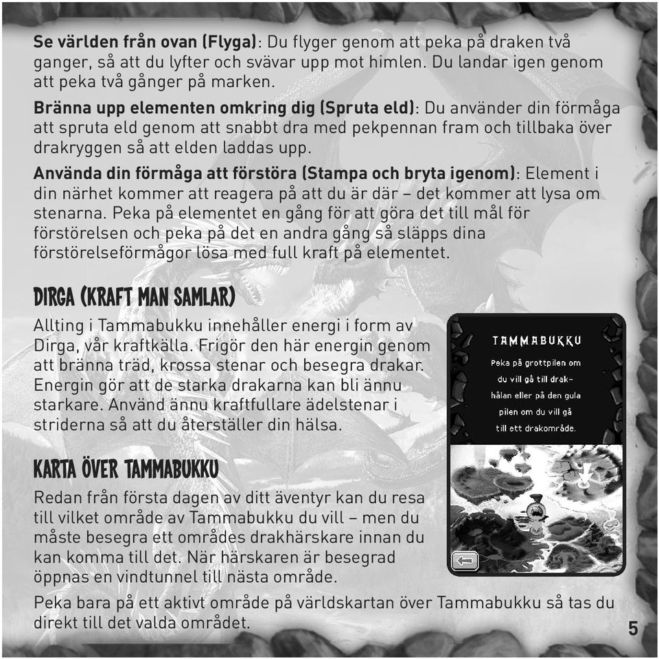 Använda din förmåga att förstöra (Stampa och bryta igenom): Element i din närhet kommer att reagera på att du är där det kommer att lysa om stenarna.