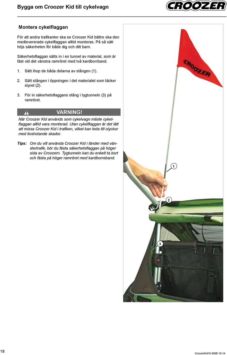 stången () Sätt stången i öppningen i det materialet som täcker styret ().