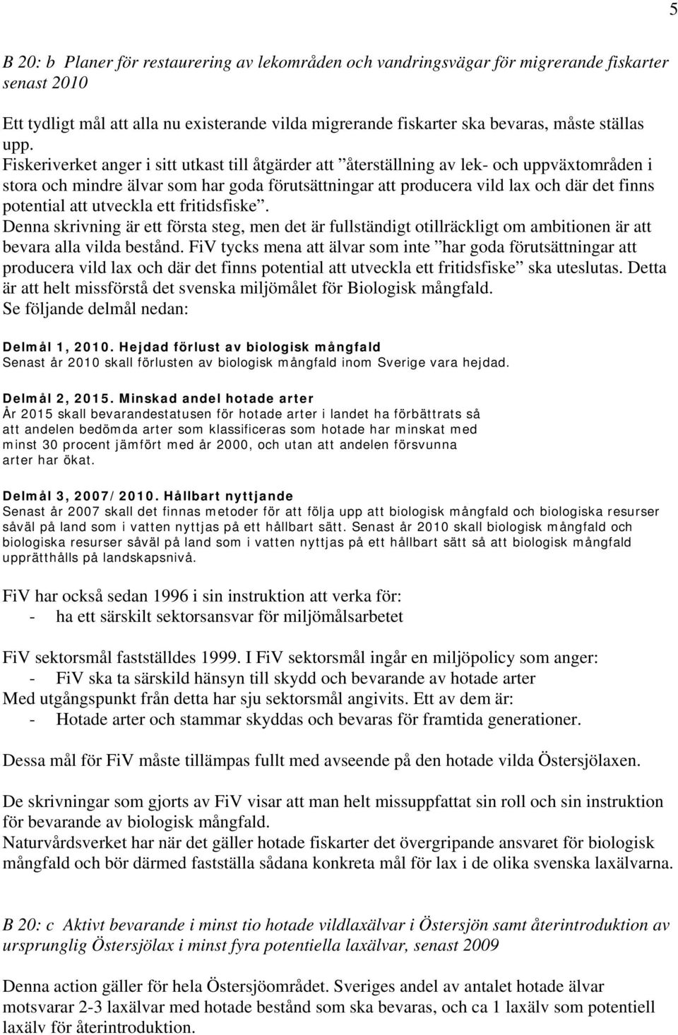 potential att utveckla ett fritidsfiske. Denna skrivning är ett första steg, men det är fullständigt otillräckligt om ambitionen är att bevara alla vilda bestånd.