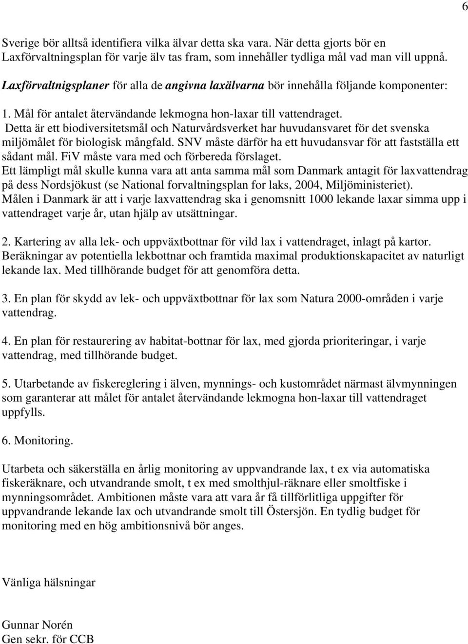 Detta är ett biodiversitetsmål och Naturvårdsverket har huvudansvaret för det svenska miljömålet för biologisk mångfald. SNV måste därför ha ett huvudansvar för att fastställa ett sådant mål.