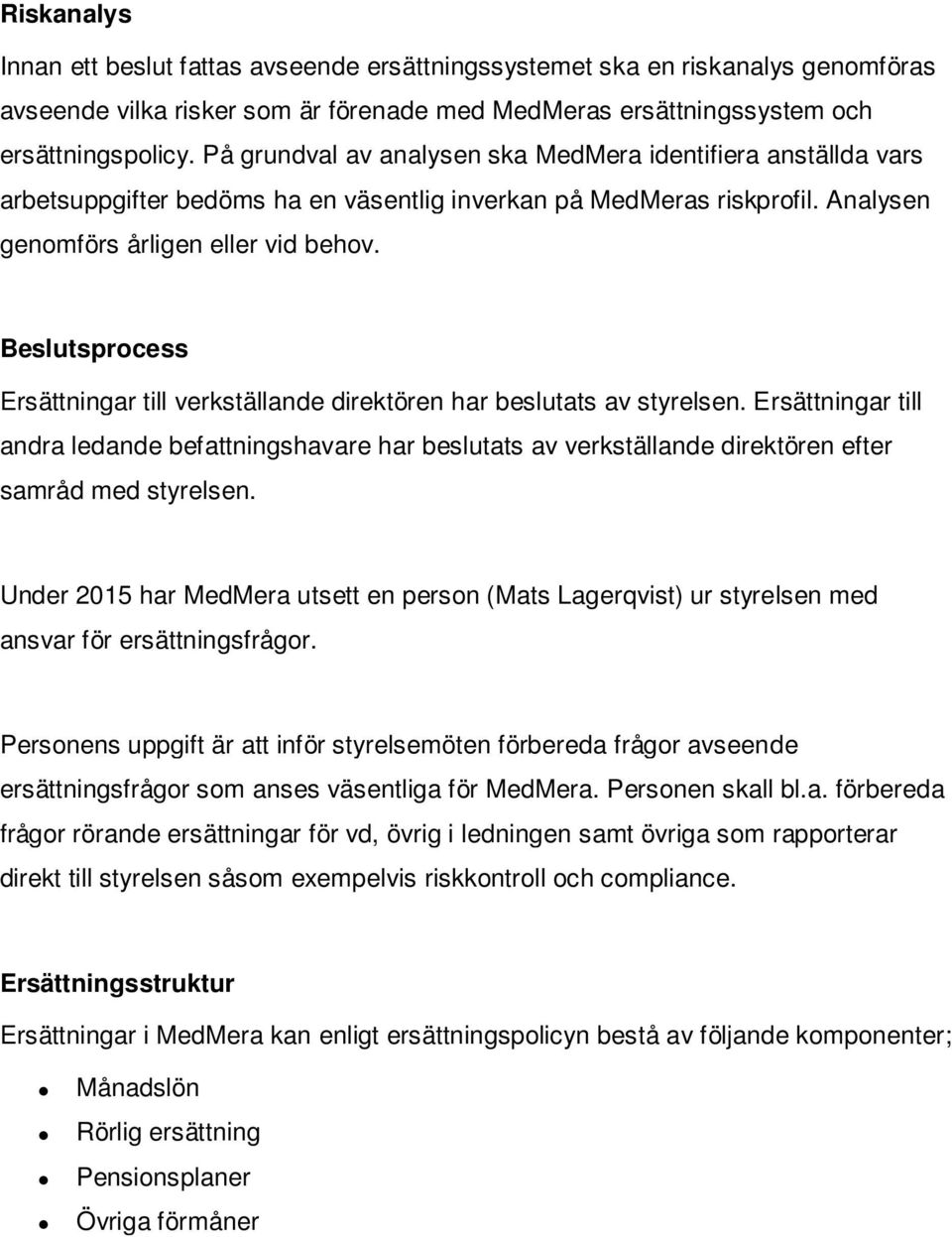 Beslutsprocess Ersättningar till verkställande direktören har beslutats av styrelsen.