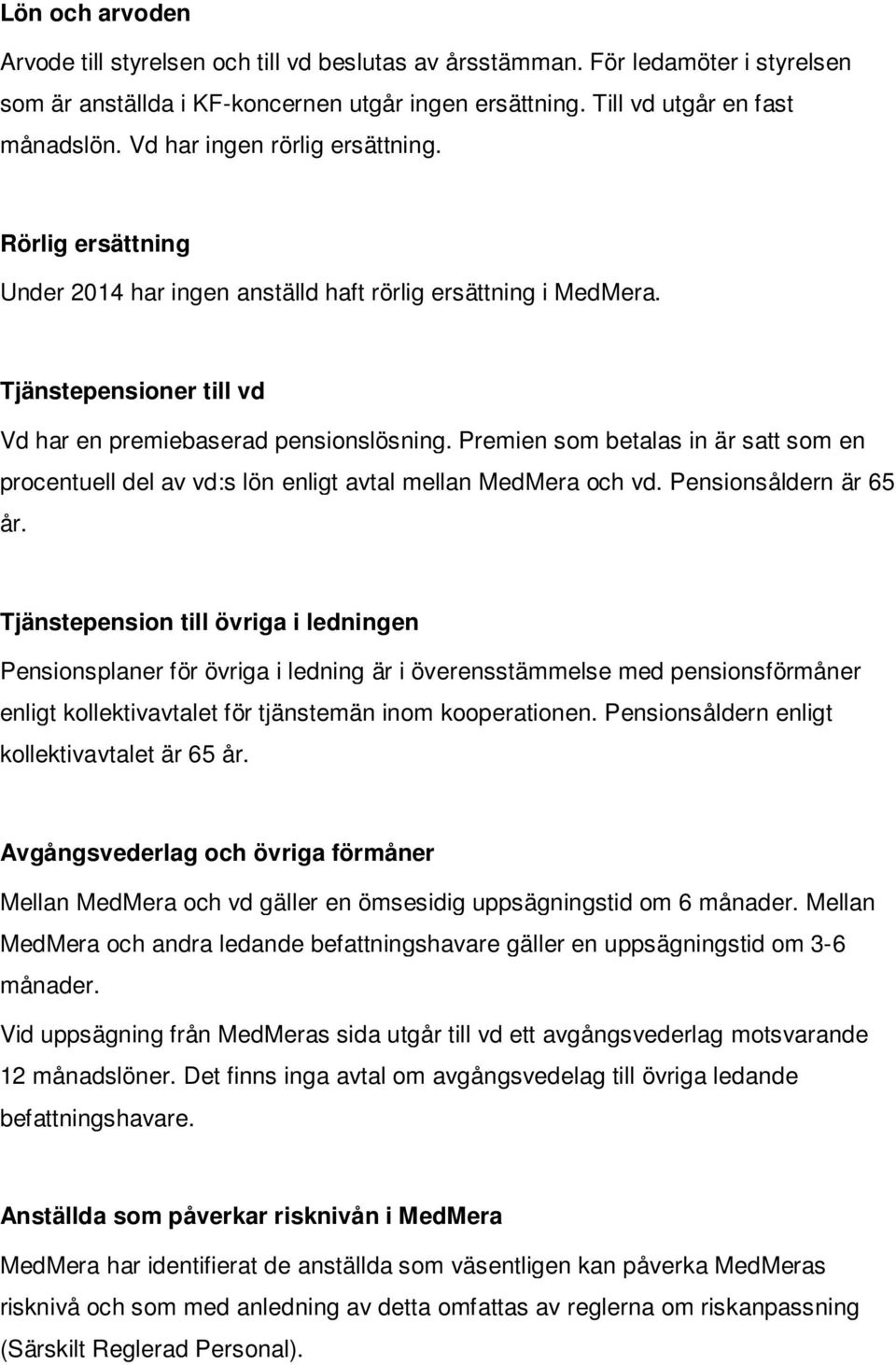 Premien som betalas in är satt som en procentuell del av vd:s lön enligt avtal mellan MedMera och vd. Pensionsåldern är 65 år.