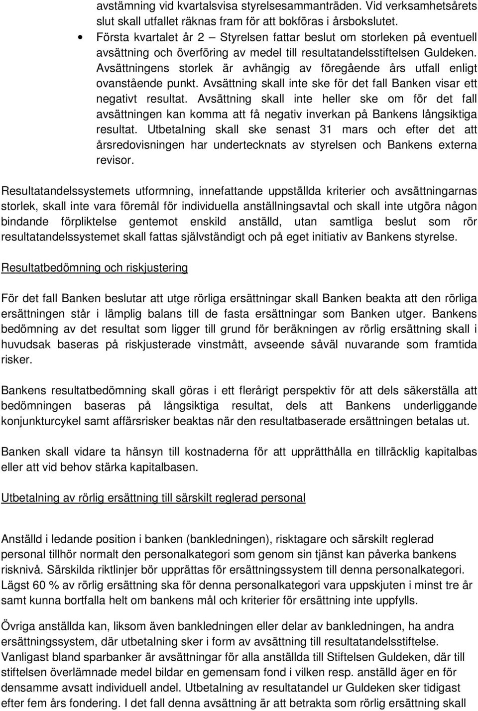 Avsättningens storlek är avhängig av föregående års utfall enligt ovanstående punkt. Avsättning skall inte ske för det fall Banken visar ett negativt resultat.