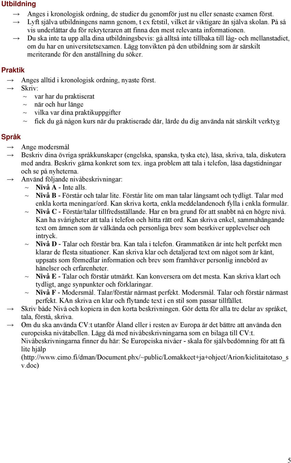 Du ska inte ta upp alla dina utbildningsbevis: gå alltså inte tillbaka till låg- och mellanstadiet, om du har en universitetsexamen.